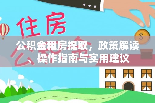 武冈公积金租房提取，政策解读、操作指南与实用建议