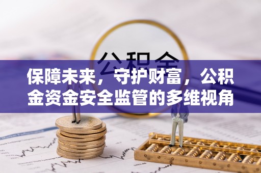 武冈保障未来，守护财富，公积金资金安全监管的多维视角