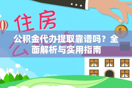 武冈公积金代办提取靠谱吗？全面解析与实用指南
