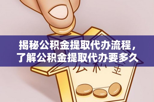 武冈揭秘公积金提取代办流程，了解公积金提取代办要多久的关键因素