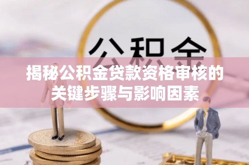 武冈揭秘公积金贷款资格审核的关键步骤与影响因素