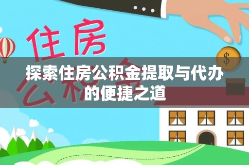 武冈探索住房公积金提取与代办的便捷之道