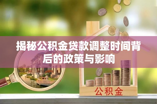 武冈揭秘公积金贷款调整时间背后的政策与影响