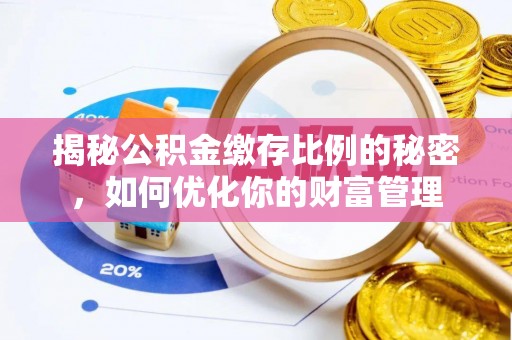 武冈揭秘公积金缴存比例的秘密，如何优化你的财富管理