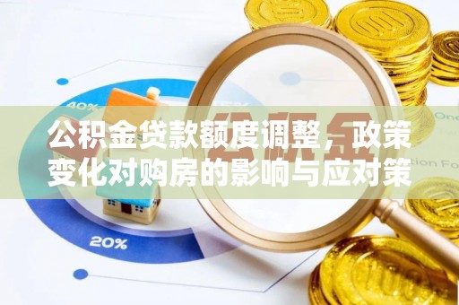 武冈公积金贷款额度调整，政策变化对购房的影响与应对策略
