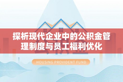 武冈探析现代企业中的公积金管理制度与员工福利优化
