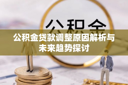 武冈公积金贷款调整原因解析与未来趋势探讨