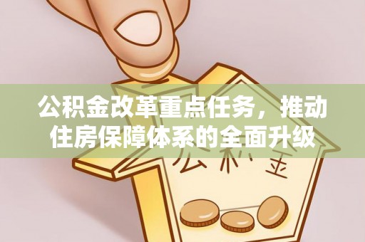 武冈公积金改革重点任务，推动住房保障体系的全面升级