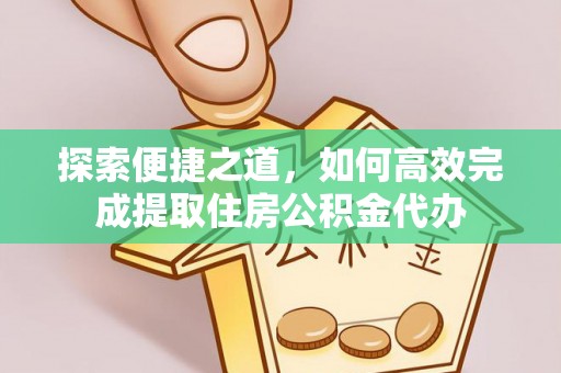 武冈探索便捷之道，如何高效完成提取住房公积金代办