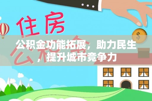 武冈公积金功能拓展，助力民生，提升城市竞争力
