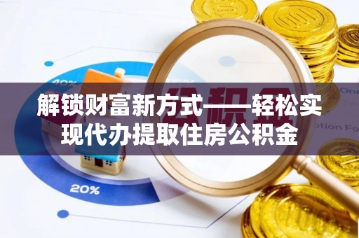 武冈解锁财富新方式——轻松实现代办提取住房公积金