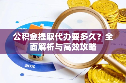 武冈公积金提取代办要多久？全面解析与高效攻略