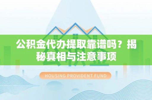 武冈公积金代办提取靠谱吗？揭秘真相与注意事项
