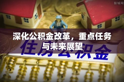 武冈深化公积金改革，重点任务与未来展望