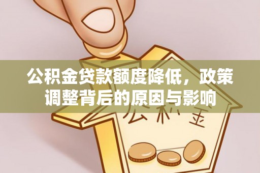 武冈公积金贷款额度降低，政策调整背后的原因与影响