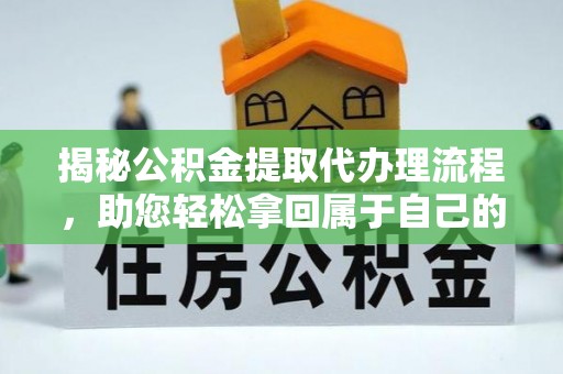 武冈揭秘公积金提取代办理流程，助您轻松拿回属于自己的钱
