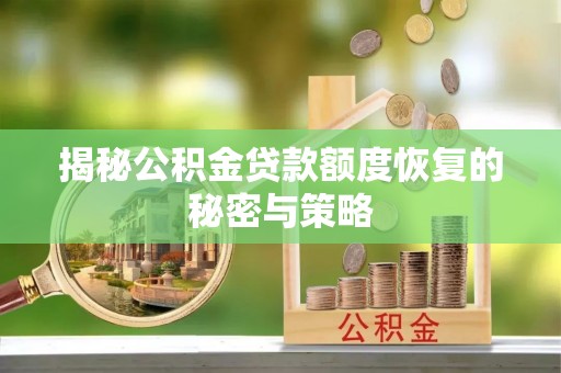 武冈揭秘公积金贷款额度恢复的秘密与策略