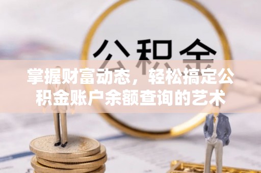 武冈掌握财富动态，轻松搞定公积金账户余额查询的艺术