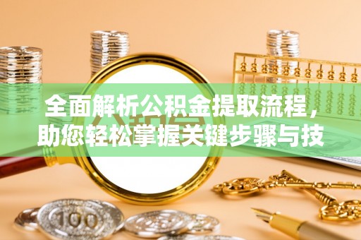 武冈全面解析公积金提取流程，助您轻松掌握关键步骤与技巧