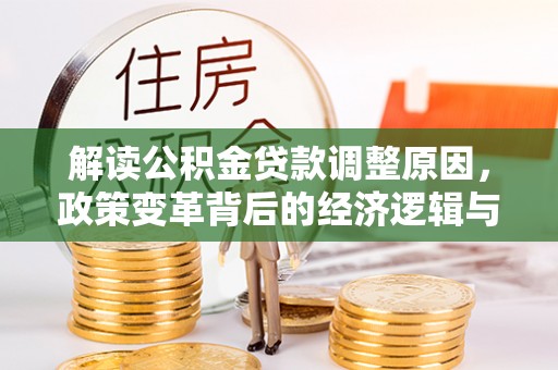 武冈解读公积金贷款调整原因，政策变革背后的经济逻辑与民生影响